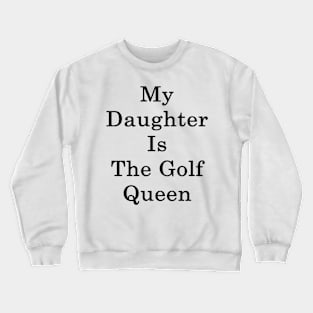 My Daughter Is The Golf Queen Crewneck Sweatshirt